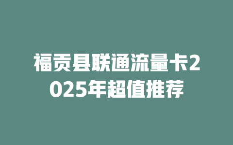 福贡县联通流量卡2025年超值推荐