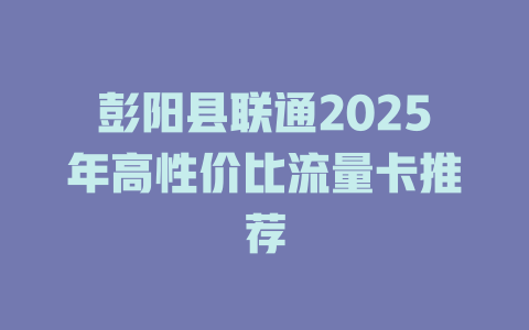 彭阳县联通2025年高性价比流量卡推荐