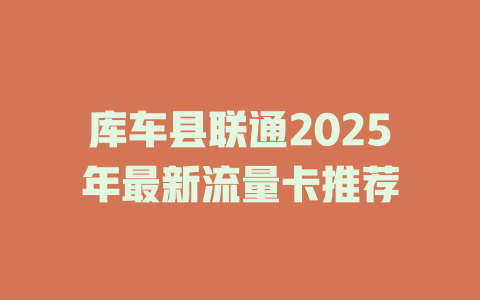 库车县联通2025年最新流量卡推荐