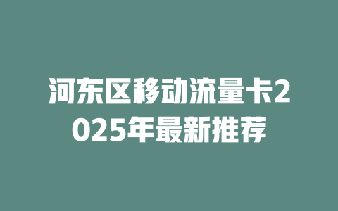 河东区移动流量卡2025年最新推荐