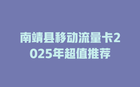 南靖县移动流量卡2025年超值推荐