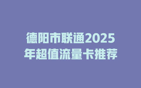 德阳市联通2025年超值流量卡推荐