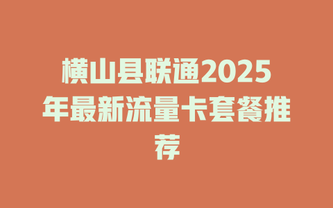 横山县联通2025年最新流量卡套餐推荐