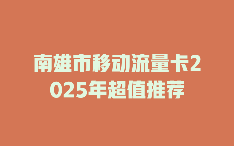 南雄市移动流量卡2025年超值推荐