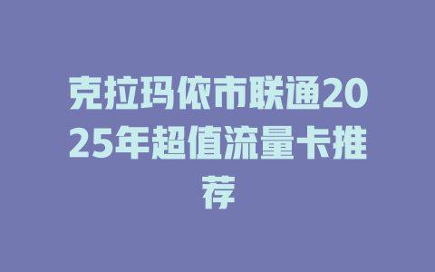 克拉玛依市联通2025年超值流量卡推荐
