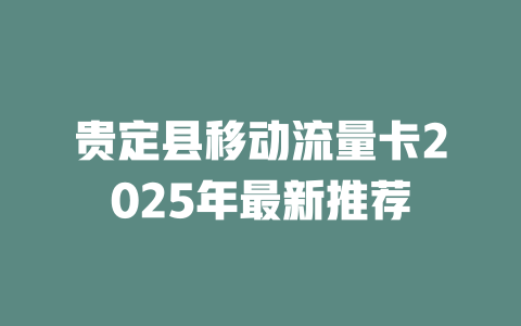 贵定县移动流量卡2025年最新推荐