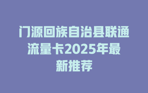 门源回族自治县联通流量卡2025年最新推荐