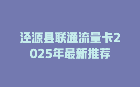 泾源县联通流量卡2025年最新推荐