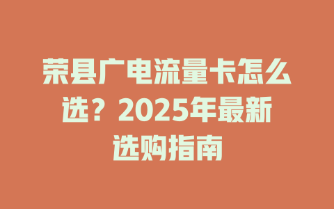 荣县广电流量卡怎么选？2025年最新选购指南
