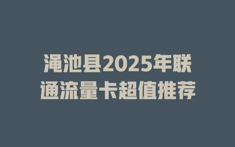 渑池县2025年联通流量卡超值推荐