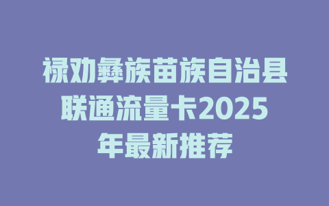 禄劝彝族苗族自治县联通流量卡2025年最新推荐