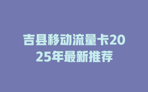 吉县移动流量卡2025年最新推荐