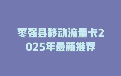 枣强县移动流量卡2025年最新推荐