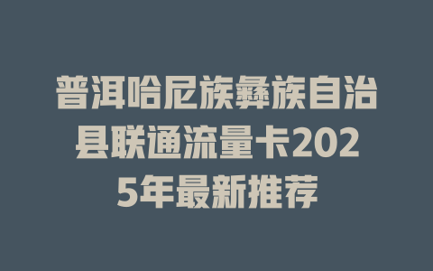 普洱哈尼族彝族自治县联通流量卡2025年最新推荐