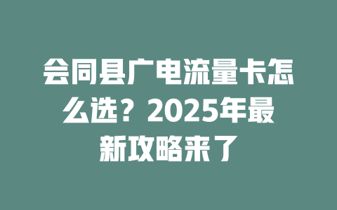 会同县广电流量卡怎么选？2025年最新攻略来了