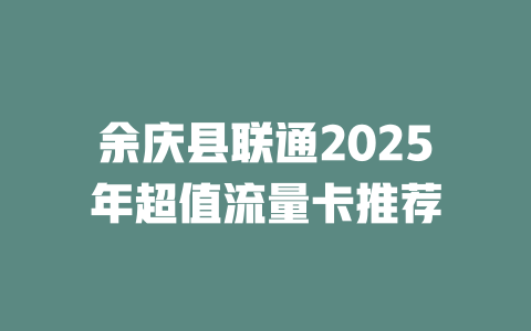余庆县联通2025年超值流量卡推荐