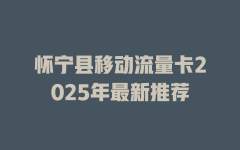 怀宁县移动流量卡2025年最新推荐