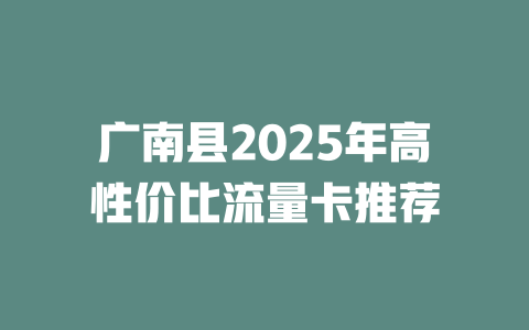 广南县2025年高性价比流量卡推荐