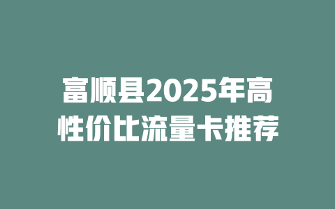 富顺县2025年高性价比流量卡推荐