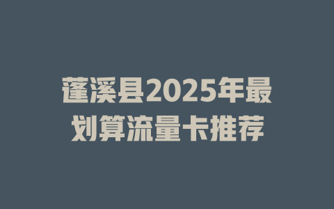 蓬溪县2025年最划算流量卡推荐