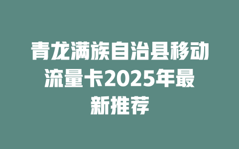 青龙满族自治县移动流量卡2025年最新推荐