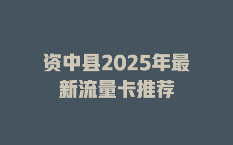 资中县2025年最新流量卡推荐