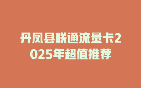 丹凤县联通流量卡2025年超值推荐