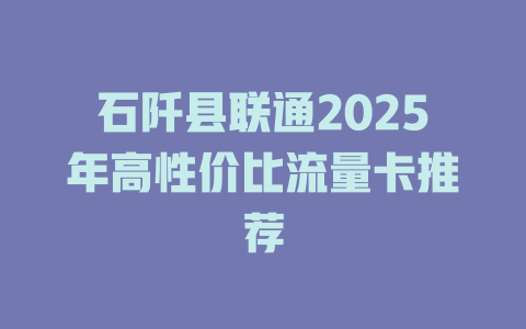 石阡县联通2025年高性价比流量卡推荐