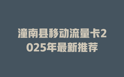 潼南县移动流量卡2025年最新推荐