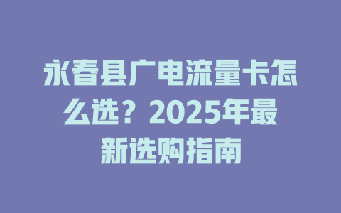 永春县广电流量卡怎么选？2025年最新选购指南