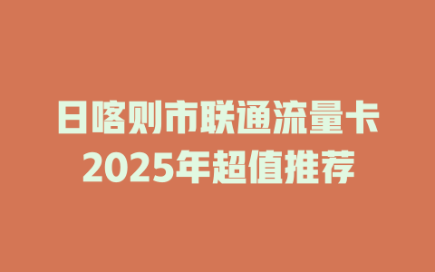 日喀则市联通流量卡2025年超值推荐