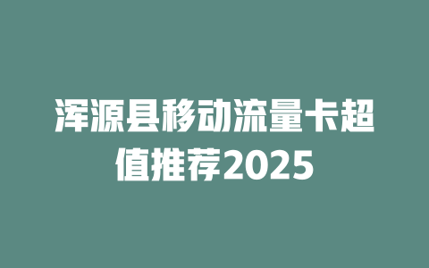 浑源县移动流量卡超值推荐2025