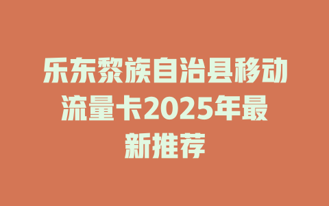 乐东黎族自治县移动流量卡2025年最新推荐