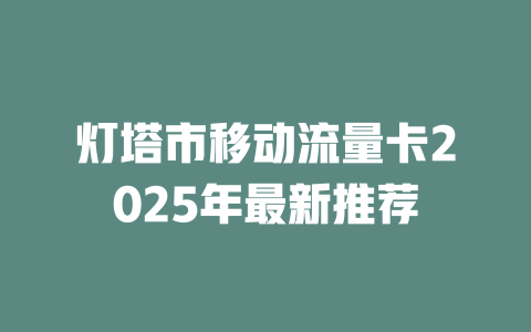 灯塔市移动流量卡2025年最新推荐