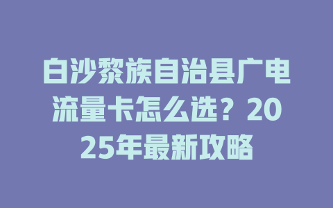 白沙黎族自治县广电流量卡怎么选？2025年最新攻略