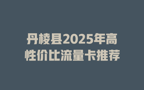 丹棱县2025年高性价比流量卡推荐