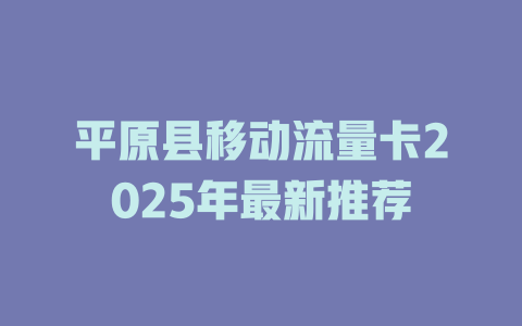 平原县移动流量卡2025年最新推荐