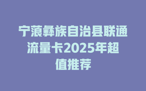 宁蒗彝族自治县联通流量卡2025年超值推荐
