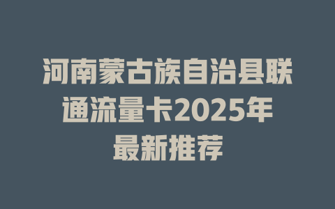 河南蒙古族自治县联通流量卡2025年最新推荐