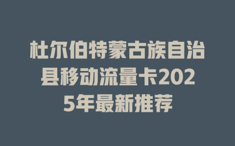 杜尔伯特蒙古族自治县移动流量卡2025年最新推荐