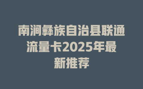 南涧彝族自治县联通流量卡2025年最新推荐