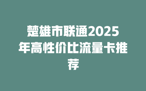 楚雄市联通2025年高性价比流量卡推荐