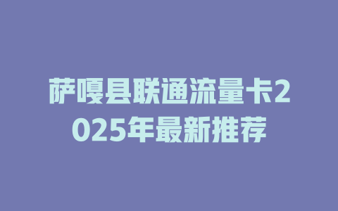 萨嘎县联通流量卡2025年最新推荐