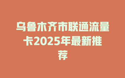 乌鲁木齐市联通流量卡2025年最新推荐