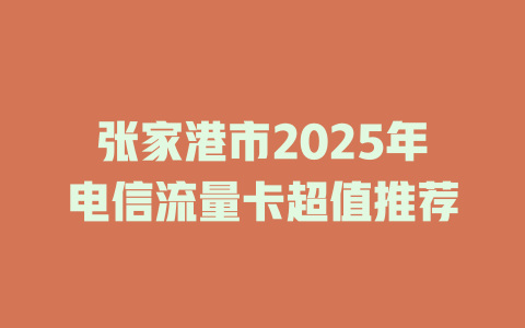 张家港市2025年电信流量卡超值推荐