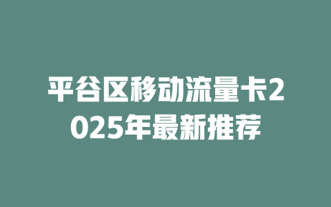平谷区移动流量卡2025年最新推荐