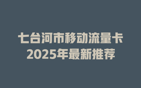 七台河市移动流量卡2025年最新推荐