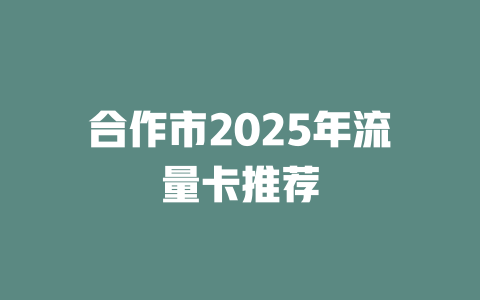 合作市2025年流量卡推荐
