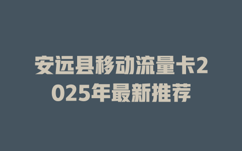 安远县移动流量卡2025年最新推荐