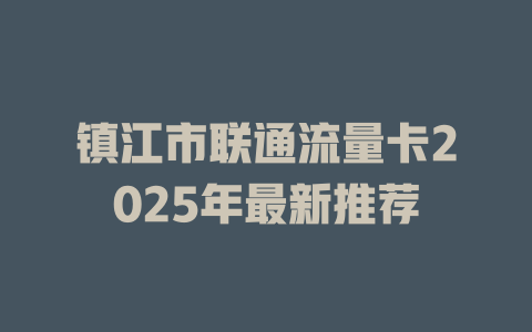 镇江市联通流量卡2025年最新推荐